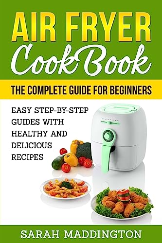 Air Fryer Cookbook: The Complete Guide for Beginners: Easy Step-by-Step Guides w