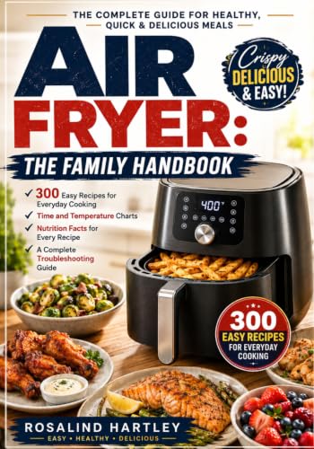 Air Fryer: The Family Handbook: 300 Easy Recipes for Everyday Cooking — Time and Temperature Charts, Nutrition Facts for Every Recipe, and a Complete Troubleshooting Guide